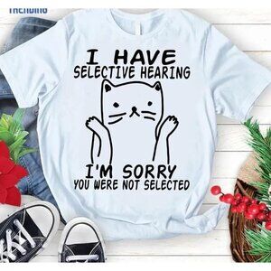 I Have Selective Hearing Im Sorry You Were Not Selected T Shirt